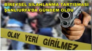 Bireysel Silahlanma Tartışması Şanlıurfa’da Gündem Oldu