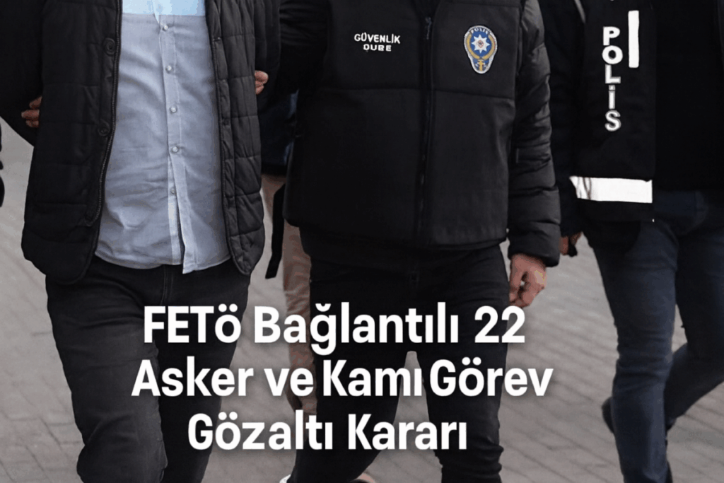 FETÖ Bağlantılı 22 Asker ve Kamu Görevlisine Gözaltı Kararı