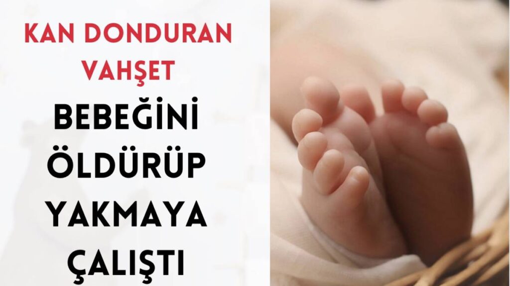 Kan Donduran Vahşet: Bebeğini Öldürüp Yakmaya Çalıştı