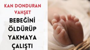 Kan Donduran Vahşet: Bebeğini Öldürüp Yakmaya Çalıştı