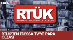 RTÜK’ten Edessa TV’ye Para Cezası