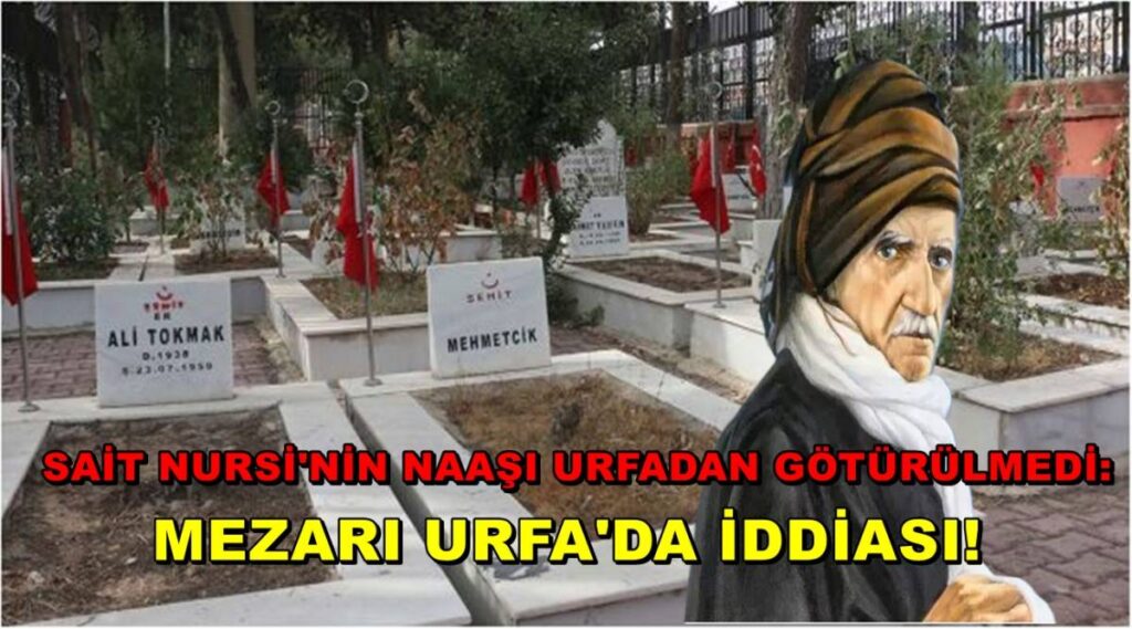 Sait Nursi'nin Naaşı Urfadan Götürülmedi: Mezarı Urfa'da İddiası!