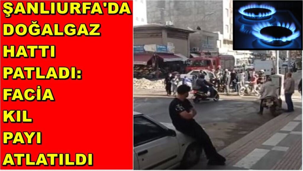 Şanlıurfa'da Doğalgaz Hattı Patladı: Facia Kıl Payı Atlatıldı