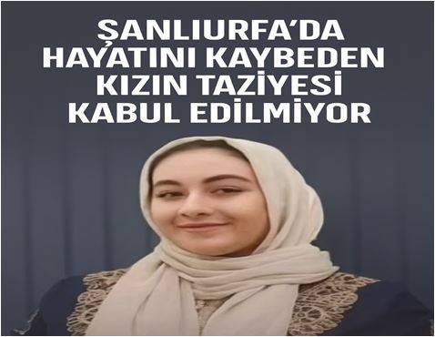 Şanlıurfa’da Hayatını Kaybeden Kızın Taziyesi Kabul Edilmiyor