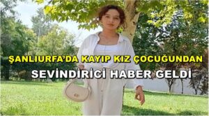 Şanlıurfa’da Kayıp Kız Çocuğundan Sevindirici Haber Geldi