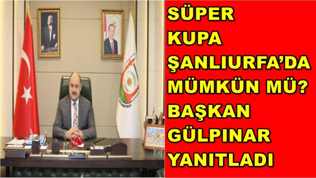 Süper Kupa Şanlıurfa’da Mümkün Mü? Başkan Gülpınar Yanıtladı