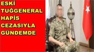 Eski Tuğgeneral Hapis Cezasıyla Gündemde