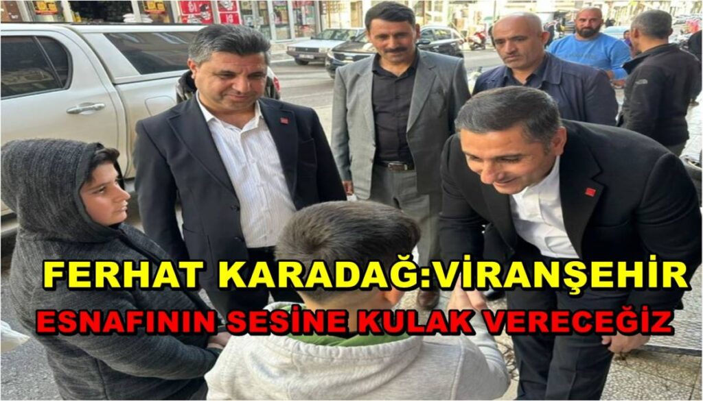Ferhat Karadağ: Viranşehir Esnafının Sesine Kulak Vereceğiz