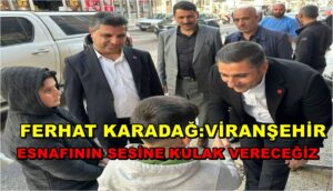 Ferhat Karadağ: Viranşehir Esnafının Sesine Kulak Vereceğiz