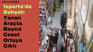 Isparta’da Dehşet: Yanan Araçta Başsız Ceset Ortaya Çıktı