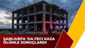 Şanlıurfa 'da Feci Kaza Ölümle Sonuçlandı