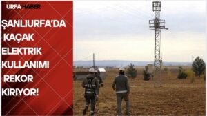 Şanlıurfa’da Kaçak Elektrik Kullanımı Rekor Kırıyor!